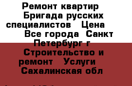 Ремонт квартир . Бригада русских специалистов › Цена ­ 150 - Все города, Санкт-Петербург г. Строительство и ремонт » Услуги   . Сахалинская обл.